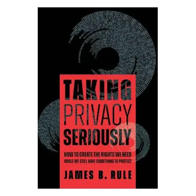 Taking Privacy Seriously - Rule, James B.