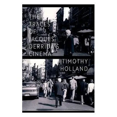 Traces of Jacques Derrida's Cinema - Holland, Timothy (Assistant Professor, Dept. of Film and Me