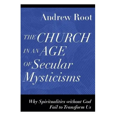 Church in an Age of Secular Mysticisms – Why Spiritualities without God Fail to Transform Us - R