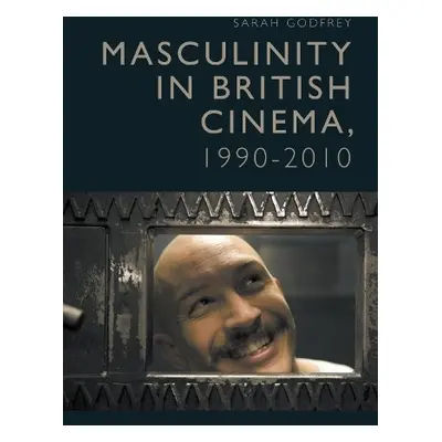 Masculinity in British Cinema, 1990-2010 - Godfrey, Sarah