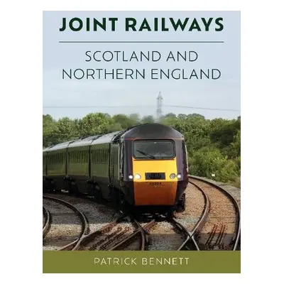 Joint Railways: Scotland and Northern England - Bennett, Patrick