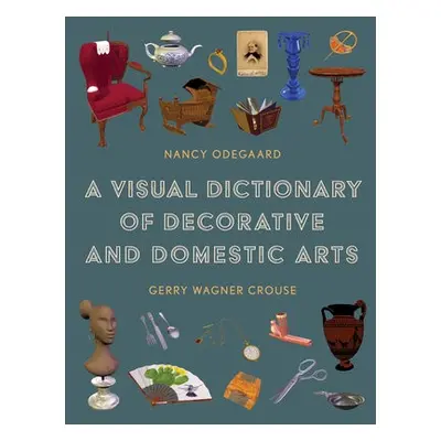 Visual Dictionary of Decorative and Domestic Arts - Odegaard, Nancy a Crouse, Gerry Wagner