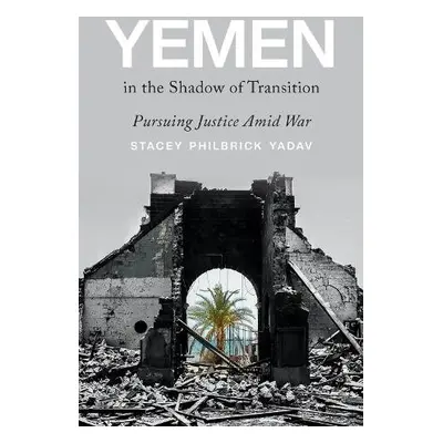 Yemen in the Shadow of Transition - Yadav, Stacey Philbrick