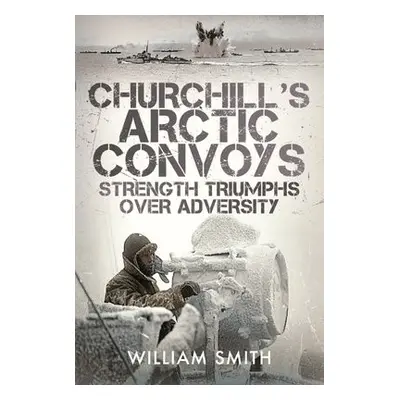 Churchill's Arctic Convoys - Smith, William