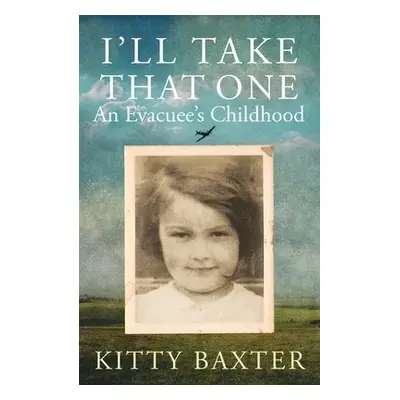 I'll Take That One: An Evacuee's Childhood - Baxter, Kitty