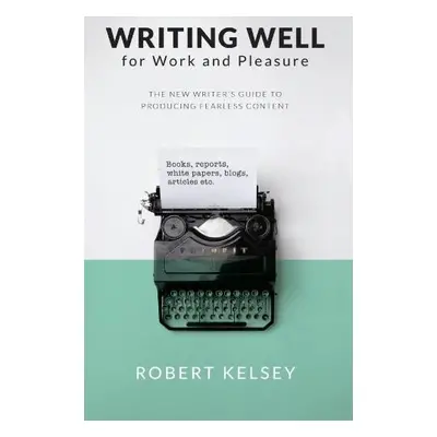 Writing Well for Work and Pleasure - kelsey, Robert