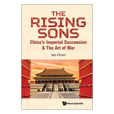 Rising Sons, The: China's Imperial Succession a The Art Of War - Huen, Ian (Aptorum Group Limite