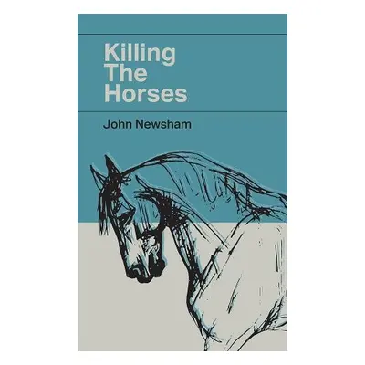 Killing The Horses - Newsham, John