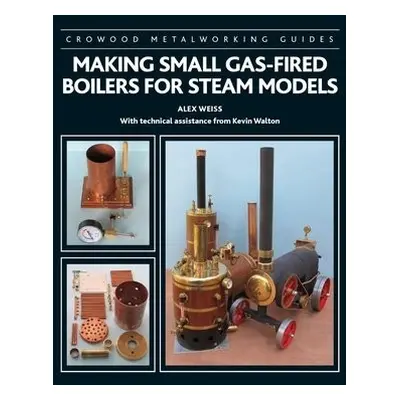 Making Small Gas-Fired Boilers for Steam Models - Weiss, Alex a Walton, Kevin