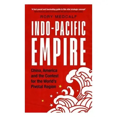 Indo-Pacific Empire - Medcalf, Rory (Head, National Security College)