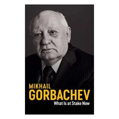 What Is at Stake Now - Gorbachev, Mikhail