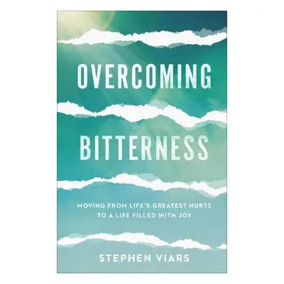 Overcoming Bitterness – Moving from Life`s Greatest Hurts to a Life Filled with Joy - Viars, Ste