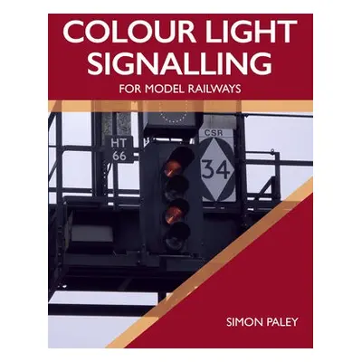 Colour Light Signalling for Model Railways - Paley, Simon