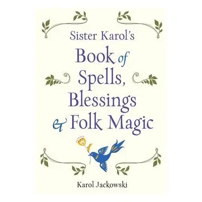 Sister Karol's Book of Spells, Blessings, a Folk Magic - Jackowski, Karol (Karol Jackowski)