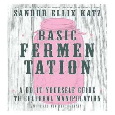 Basic Fermentation: A Do-It-Yourself Guide to Cultural Manipulation (DIY) - Ellix Katz, Sandor