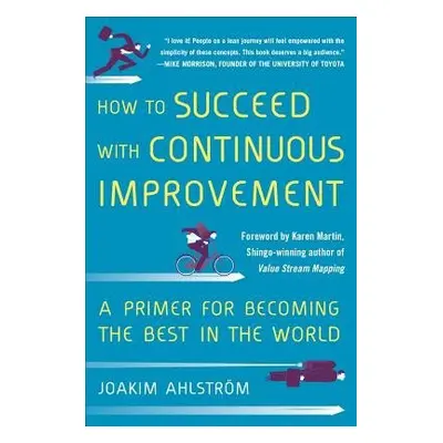 How to Succeed with Continuous Improvement: A Primer for Becoming the Best in the World - Ahlstr