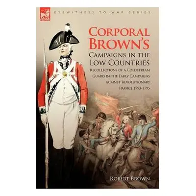 Corporal Brown's Campaigns in the Low Countries - Brown, Dr Robert