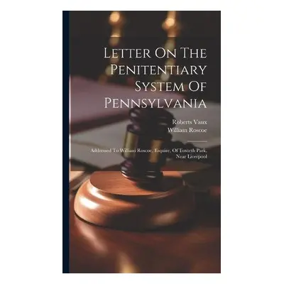 Letter On The Penitentiary System Of Pennsylvania - Vaux, Roberts a Roscoe, William