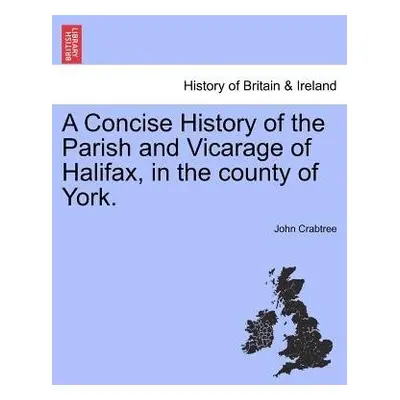 Concise History of the Parish and Vicarage of Halifax, in the county of York. - Crabtree, Resear