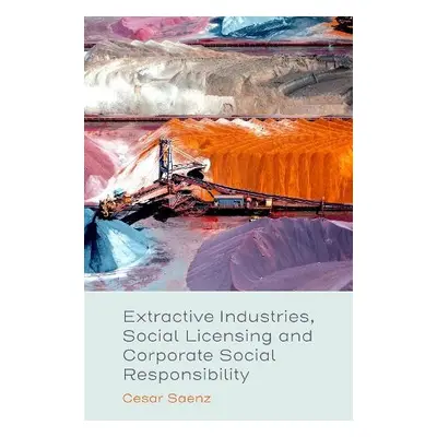 Extractive Industries, Social Licensing and Corporate Social Responsibility - Saenz, Cesar (ESAN