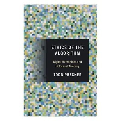 Ethics of the Algorithm - Presner, Todd