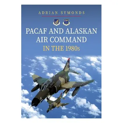 PACAF and Alaskan Air Command in the 1980s - Symonds, Adrian