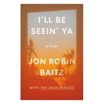 I'll Be Seein' Ya: A Play - Baitz, Jon Robin