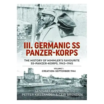 III Germanic SS Panzer-Korps: The History of Himmler's Favourite SS-Panzer-Korps 1943-1945. Volu