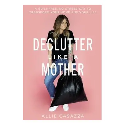 Declutter Like a Mother - Casazza, Allie