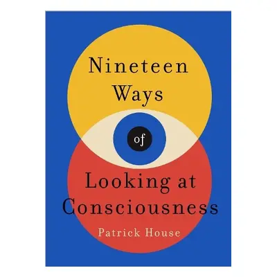 Nineteen Ways of Looking at Consciousness - House, Patrick