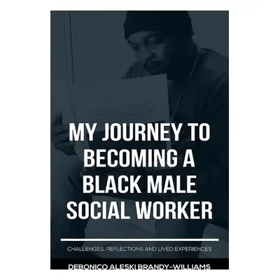 My Journey to Becoming a Black Male Social Worker - Brandy-Williams, Debonico Aleski