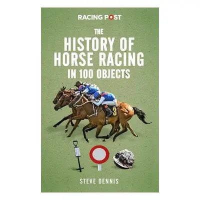 History of Horse Racing in 100 Objects - Dennis, Steve