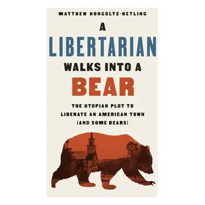 A Libertarian Walks Into a Bear - Hongoltz-Hetling, Matthew