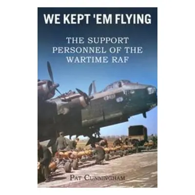 We Kept 'Em Flying - the Support Personnel of the Wartime RAF - Cunningham, Pat