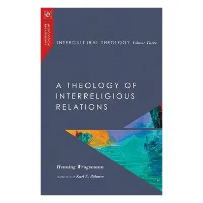 Intercultural Theology, Volume Three - A Theology of Interreligious Relations - Wrogemann, Henni