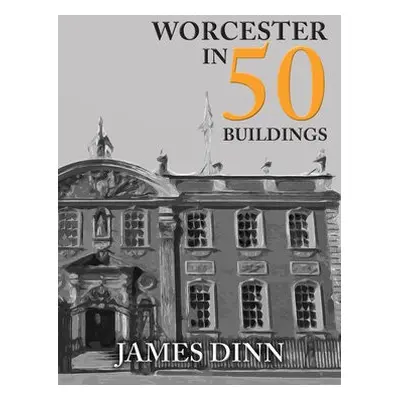 Worcester in 50 Buildings - Dinn, James