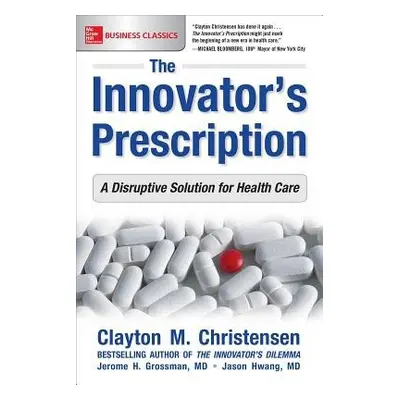 Innovator's Prescription: A Disruptive Solution for Health Care - Christensen, Clayton a Grossma