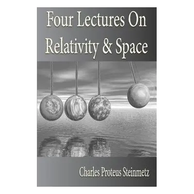 Four Lectures On Relativity And Space - Steinmetz, Charles Proteus