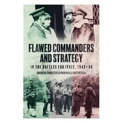 Flawed Commanders and Strategy in the Battles for Italy, 1943–45 - Sangster, Andrew a Battistell