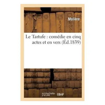 Le Tartufe: Com?die En Cinq Actes Et En Vers - Moli?re