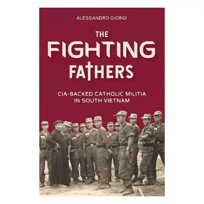 Fighting Fathers: CIA-Backed Catholic Militia in South Vietnam - Giorgi, Alessandro