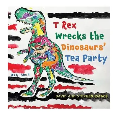 T Rex Wrecks the Dinosaurs’ Tea Party - Isaacs, Stephen a Isaacs, David