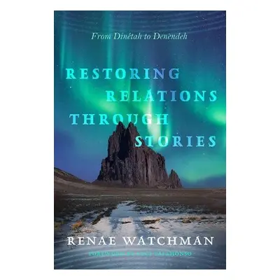 Restoring Relations Through Stories - Watchman, Renae a Tapahonso, Luci