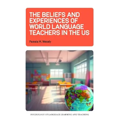 Beliefs and Experiences of World Language Teachers in the US - Wesely, Pamela M.