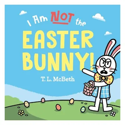 I Am NOT the Easter Bunny! - McBeth, T. L.