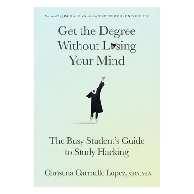 Get the Degree Without Losing Your Mind - Lopez, Christina Carmelle