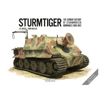 Sturmtiger: The Combat History of Sturmmoerser Kompanies 1000-1002 - Archer, Lee a Haasler, Timm