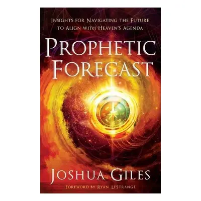 Prophetic Forecast – Insights for Navigating the Future to Align with Heaven`s Agenda - Giles, J