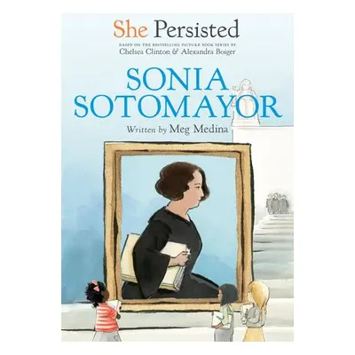 She Persisted: Sonia Sotomayor - Medina, Meg a Clinton, Chelsea