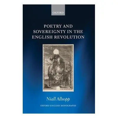 Poetry and Sovereignty in the English Revolution - Allsopp, Niall (Lecturer in English, Lecturer